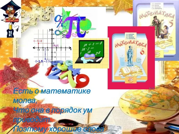 Есть о математике молва, Что она в порядок ум приводит. Поэтому хорошие