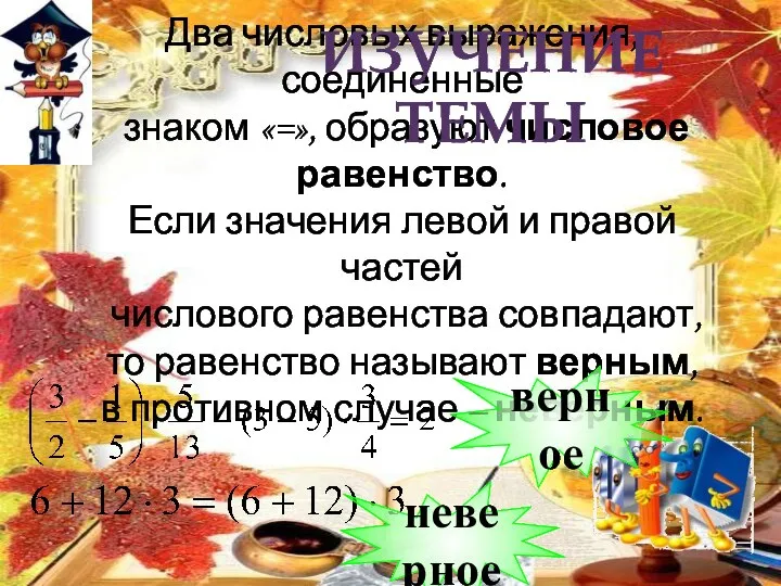 Два числовых выражения, соединенные знаком «=», образуют числовое равенство. Если значения левой