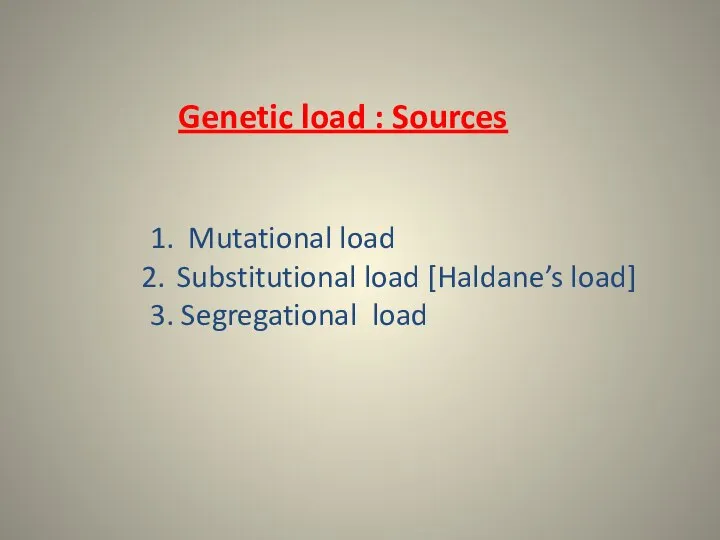 Genetic load : Sources 1. Mutational load Substitutional load [Haldane’s load] 3. Segregational load