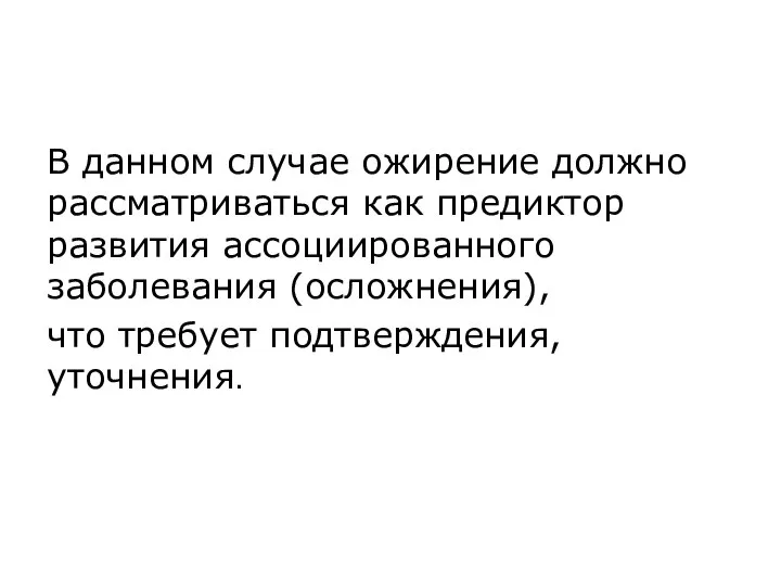 В данном случае ожирение должно рассматриваться как предиктор развития ассоциированного заболевания (осложнения), что требует подтверждения, уточнения.