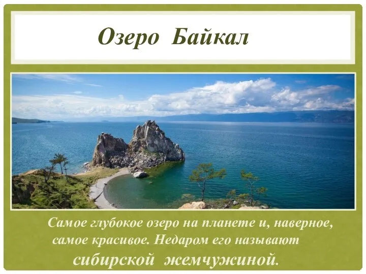 Озеро Байкал Самое глубокое озеро на планете и, наверное, самое красивое. Недаром его называют сибирской жемчужиной.