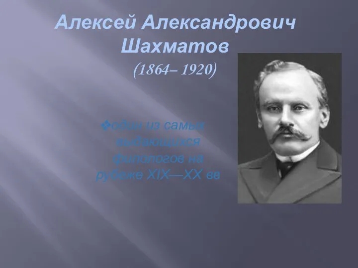 Алексей Александрович Шахматов (1864– 1920) один из самых выдающихся филологов на рубеже XIX—XX вв