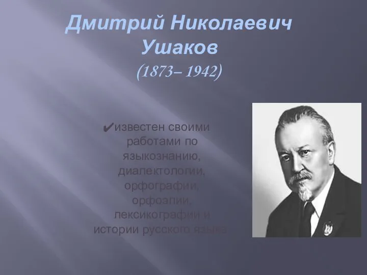 Дмитрий Николаевич Ушаков (1873– 1942) известен своими работами по языкознанию, диалектологии, орфографии,