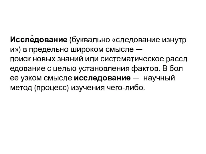 Иссле́дование (буквально «следование изнутри») в предельно широком смысле —поиск новых знаний или