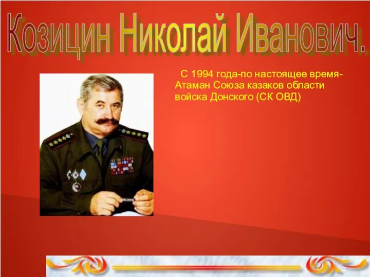 Козицин Николай Иванович. С 1994 года-по настоящее время-Атаман Союза казаков области войска Донского (СК ОВД)