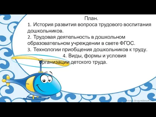 План. 1. История развития вопроса трудового воспитания дошкольников. 2. Трудовая деятельность в