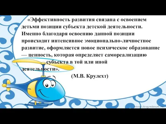 «Эффективность развития связана с освоением детьми позиции субъекта детской деятельности. Именно благодаря