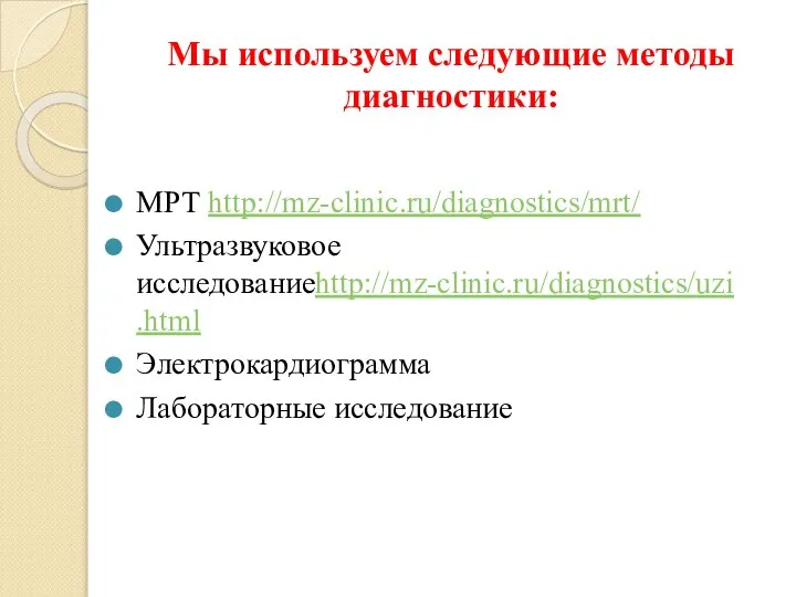 Мы используем следующие методы диагностики: МРТ http://mz-clinic.ru/diagnostics/mrt/ Ультразвуковое исследованиеhttp://mz-clinic.ru/diagnostics/uzi.html Электрокардиограмма Лабораторные исследование