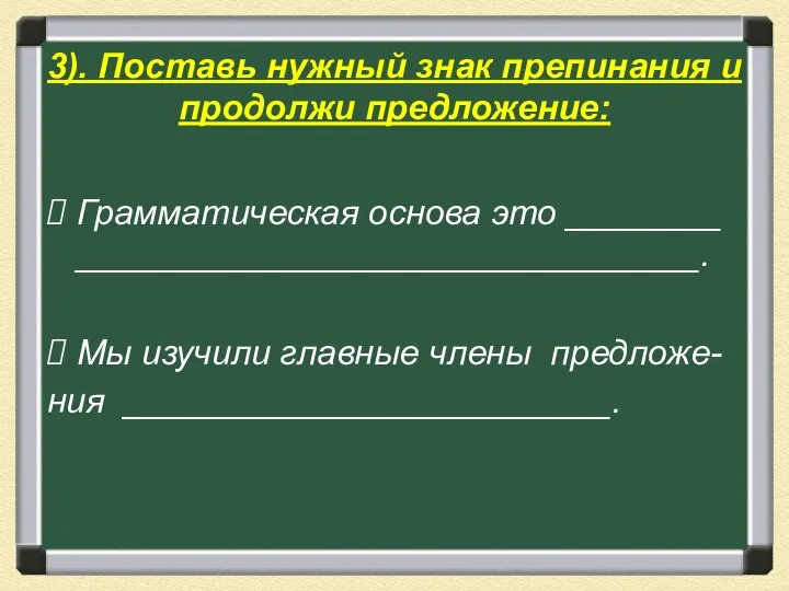 3). Поставь нужный знак препинания и продолжи предложение: Грамматическая основа это ________