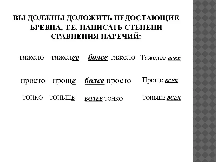 ВЫ ДОЛЖНЫ ДОЛОЖИТЬ НЕДОСТАЮЩИЕ БРЕВНА, Т.Е. НАПИСАТЬ СТЕПЕНИ СРАВНЕНИЯ НАРЕЧИЙ: тяжело просто