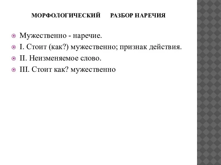 МОРФОЛОГИЧЕСКИЙ РАЗБОР НАРЕЧИЯ Мужественно - наречие. I. Стоит (как?) мужественно; признак действия.