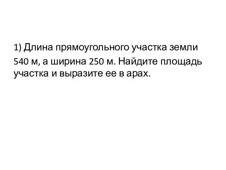 1) Длина прямоугольного участка земли 540 м, а ширина 250 м. Найдите