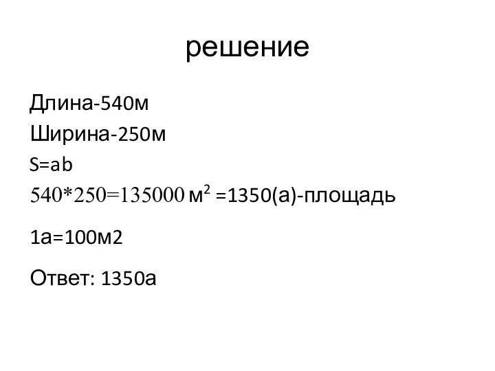 решение Длина-540м Ширина-250м S=ab 540*250=135000 м2 =1350(а)-площадь 1а=100м2 Ответ: 1350а