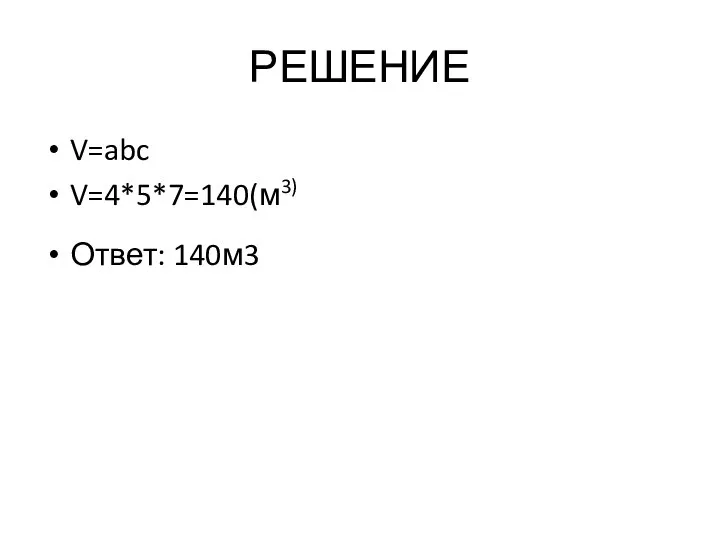 РЕШЕНИЕ V=abc V=4*5*7=140(м3) Ответ: 140м3