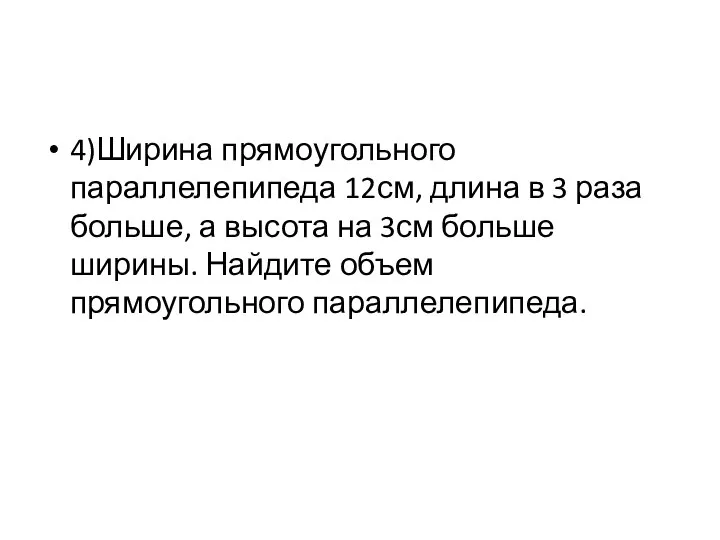 4)Ширина прямоугольного параллелепипеда 12см, длина в 3 раза больше, а высота на