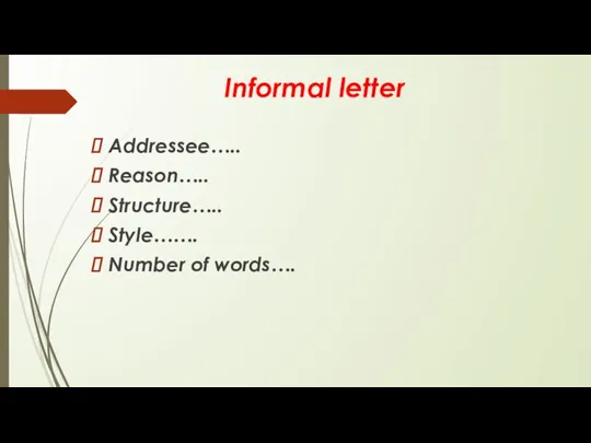 Informal letter Addressee….. Reason….. Structure….. Style……. Number of words….