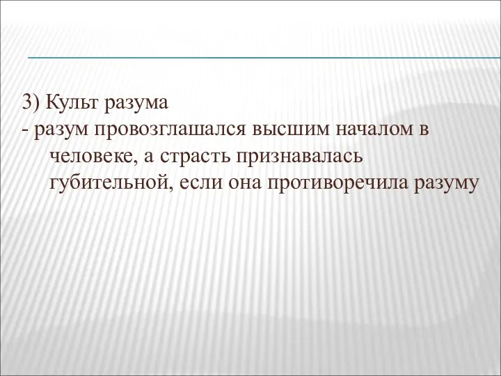 3) Культ разума - разум провозглашался высшим началом в человеке, а страсть