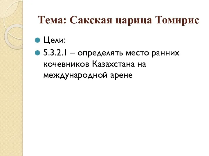Тема: Сакская царица Томирис Цели: 5.3.2.1 – определять место ранних кочевников Казахстана на международной арене
