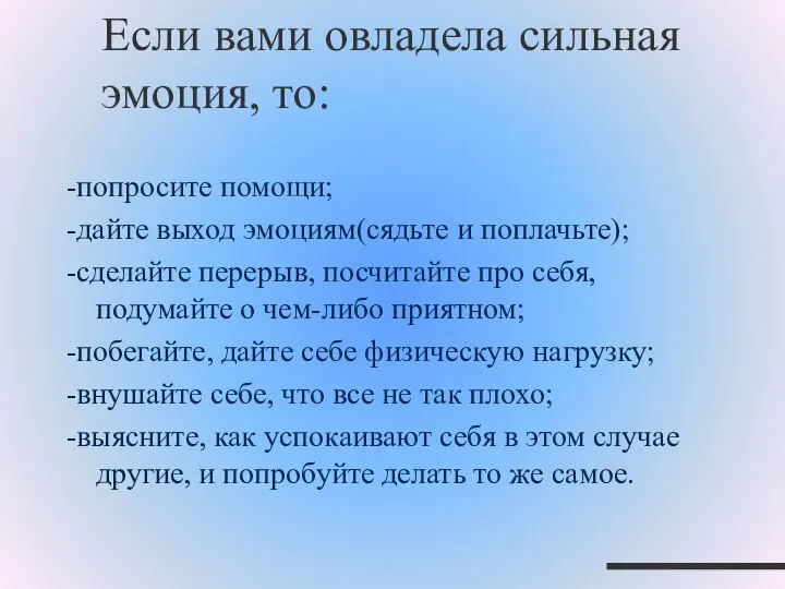 Если вами овладела сильная эмоция, то: -попросите помощи; -дайте выход эмоциям(сядьте и