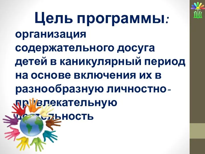 Цель программы: организация содержательного досуга детей в каникулярный период на основе включения