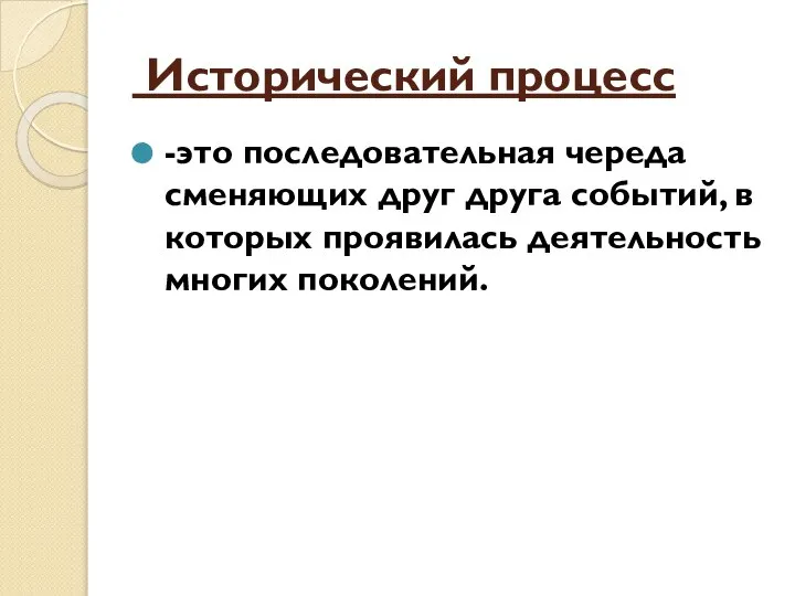 Исторический процесс -это последовательная череда сменяющих друг друга событий, в которых проявилась деятельность многих поколений.