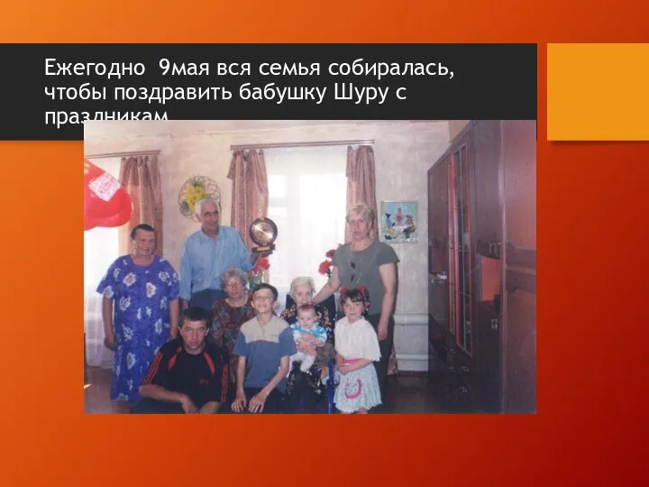 Ежегодно 9мая вся семья собиралась, чтобы поздравить бабушку Шуру с праздникам