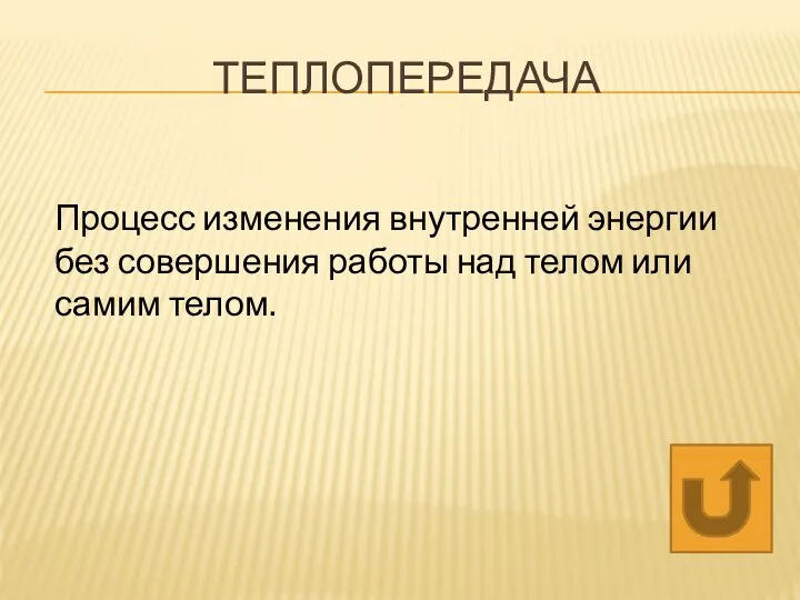 ТЕПЛОПЕРЕДАЧА Процесс изменения внутренней энергии без совершения работы над телом или самим телом.