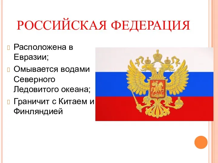 РОССИЙСКАЯ ФЕДЕРАЦИЯ Расположена в Евразии; Омывается водами Северного Ледовитого океана; Граничит с Китаем и Финляндией