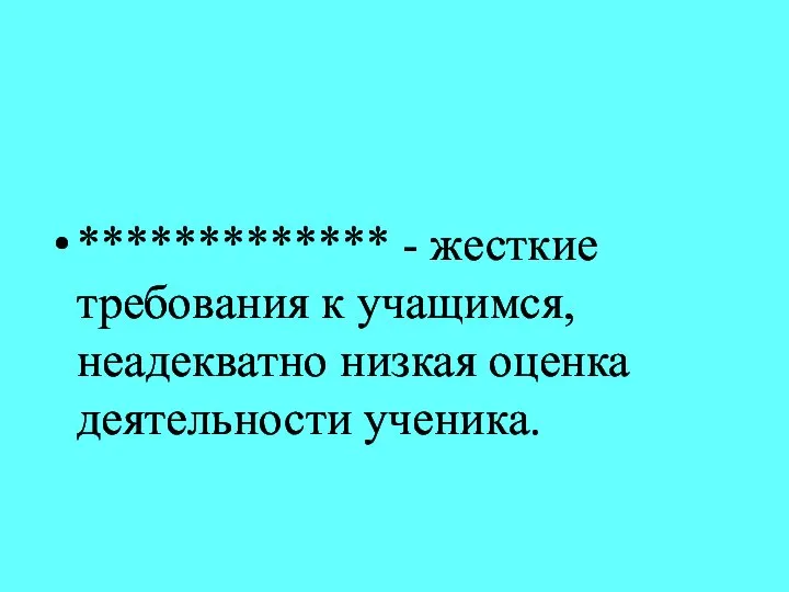 ************* - жесткие требования к учащимся, неадекватно низкая оценка деятельности ученика.