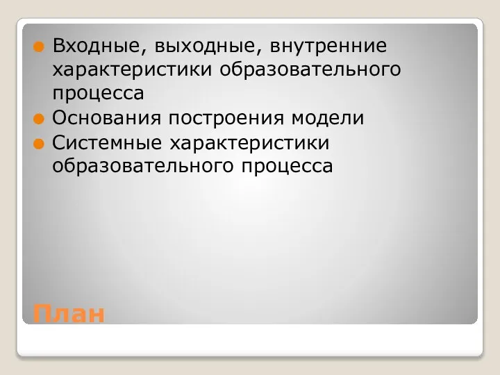 План Входные, выходные, внутренние характеристики образовательного процесса Основания построения модели Системные характеристики образовательного процесса