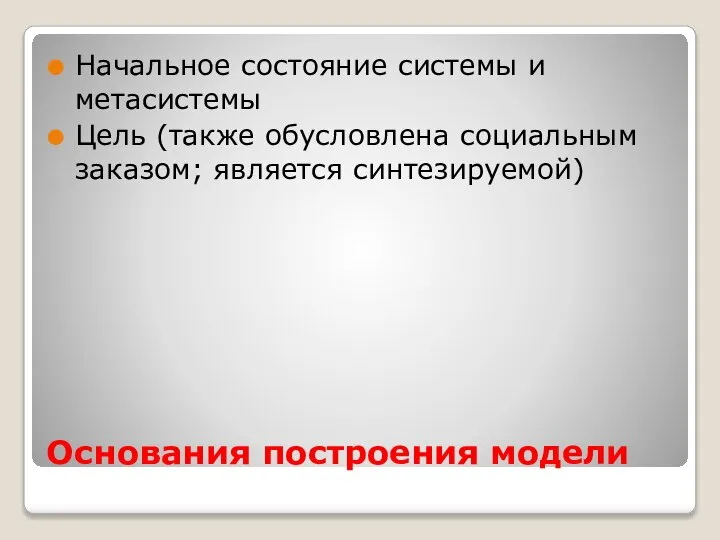 Основания построения модели Начальное состояние системы и метасистемы Цель (также обусловлена социальным заказом; является синтезируемой)