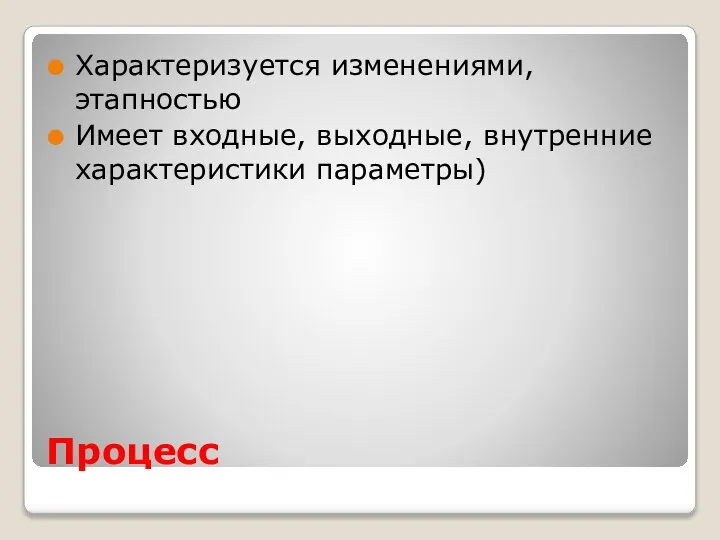 Процесс Характеризуется изменениями, этапностью Имеет входные, выходные, внутренние характеристики параметры)