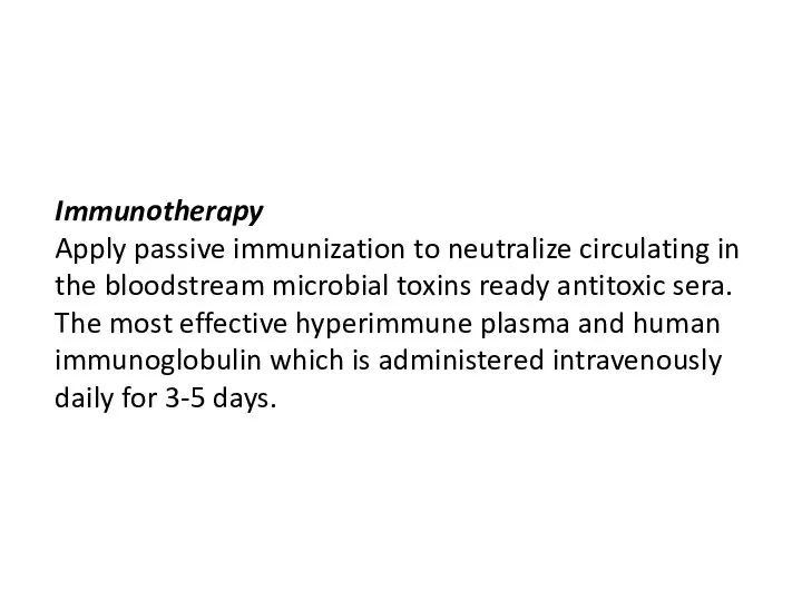 Immunotherapy Apply passive immunization to neutralize circulating in the bloodstream microbial toxins