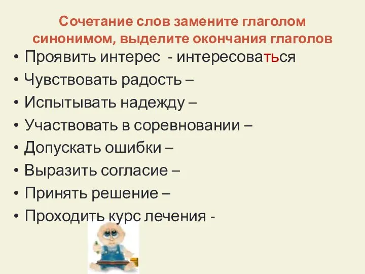 Сочетание слов замените глаголом синонимом, выделите окончания глаголов Проявить интерес - интересоваться