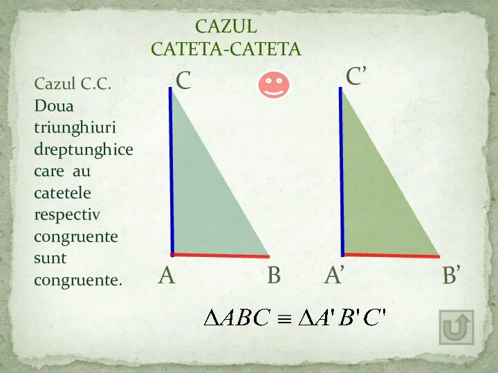 Cazul C.C. Doua triunghiuri dreptunghice care au catetele respectiv congruente sunt congruente.