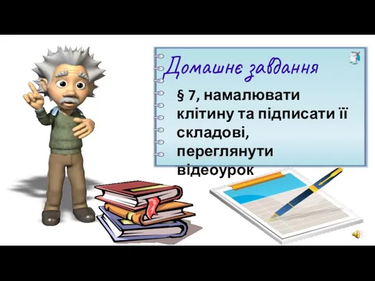 Домашнє завдання § 7, намалювати клітину та підписати її складові, переглянути відеоурок