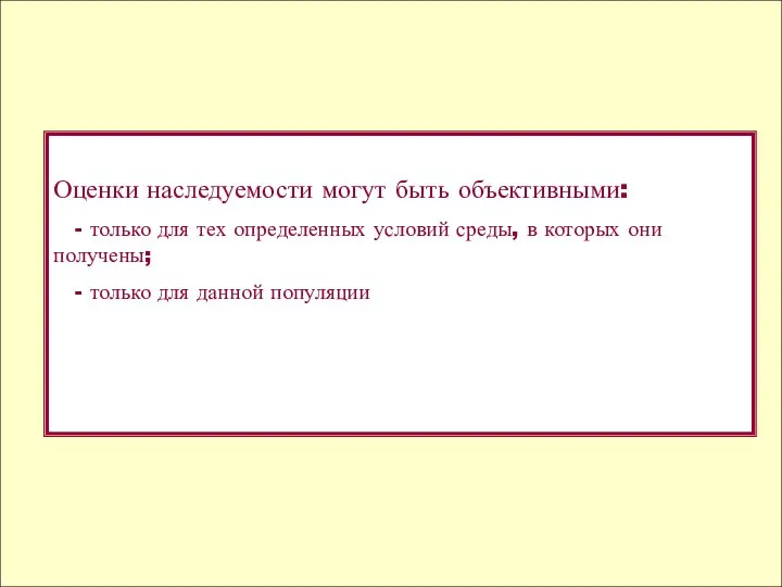 Оценки наследуемости могут быть объективными: - только для тех определенных условий среды,