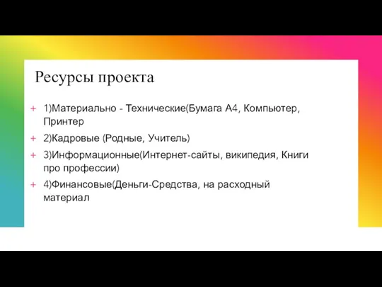 Ресурсы проекта 1)Материально - Технические(Бумага А4, Компьютер, Принтер 2)Кадровые (Родные, Учитель) 3)Информационные(Интернет-сайты,