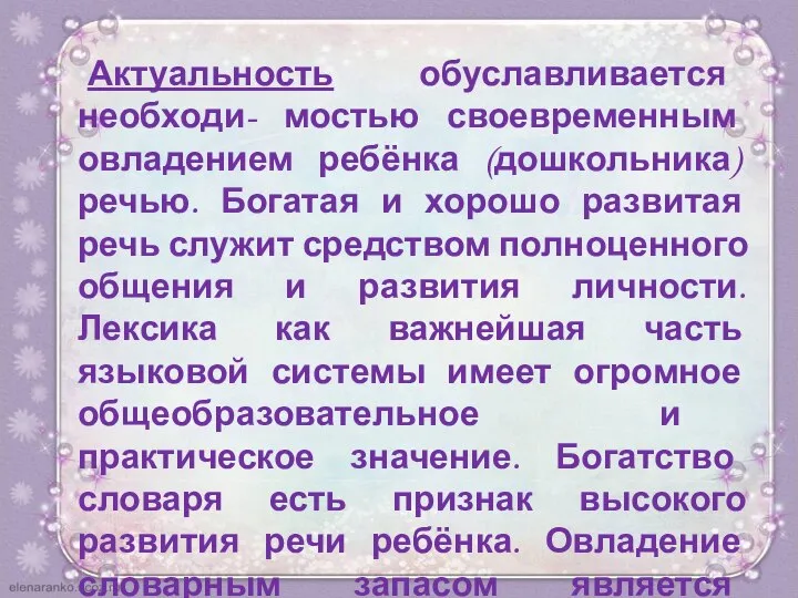 Актуальность обуславливается необходи- мостью своевременным овладением ребёнка (дошкольника) речью. Богатая и хорошо