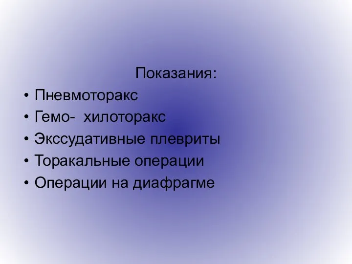 Показания: Пневмоторакс Гемо- хилоторакс Экссудативные плевриты Торакальные операции Операции на диафрагме