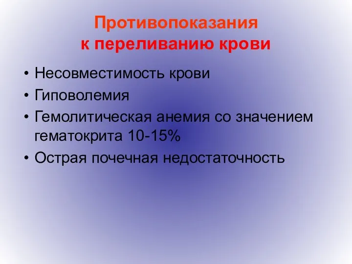 Противопоказания к переливанию крови Несовместимость крови Гиповолемия Гемолитическая анемия со значением гематокрита 10-15% Острая почечная недостаточность