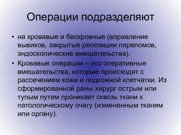 Операции подразделяют на кровавые и бескровные (вправление вывихов, закрытые репозиции переломов, эндоскопические