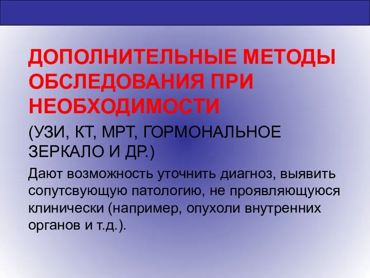 ДОПОЛНИТЕЛЬНЫЕ МЕТОДЫ ОБСЛЕДОВАНИЯ ПРИ НЕОБХОДИМОСТИ (УЗИ, КТ, МРТ, ГОРМОНАЛЬНОЕ ЗЕРКАЛО И ДР.)