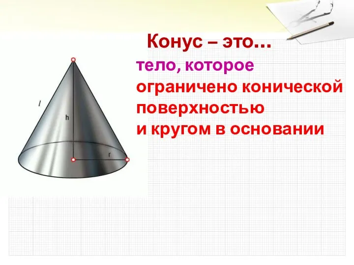 Конус – это… тело, которое ограничено конической поверхностью и кругом в основании