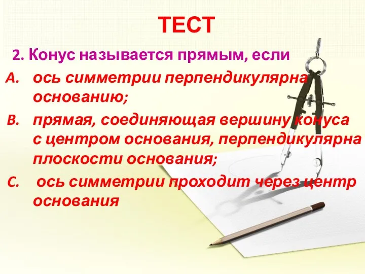 ТЕСТ 2. Конус называется прямым, если ось симметрии перпендикулярна основанию; прямая, соединяющая