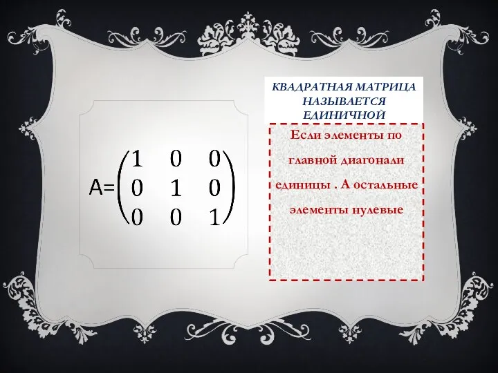 КВАДРАТНАЯ МАТРИЦА НАЗЫВАЕТСЯ ЕДИНИЧНОЙ Если элементы по главной диагонали единицы . А остальные элементы нулевые