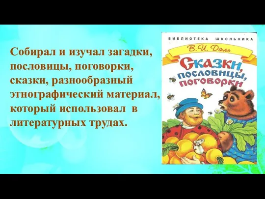 Собирал и изучал загадки, пословицы, поговорки, сказки, разнообразный этнографический материал, который использовал в литературных трудах.