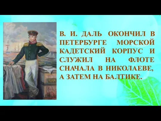 В. И. ДАЛЬ ОКОНЧИЛ В ПЕТЕРБУРГЕ МОРСКОЙ КАДЕТСКИЙ КОРПУС И СЛУЖИЛ НА