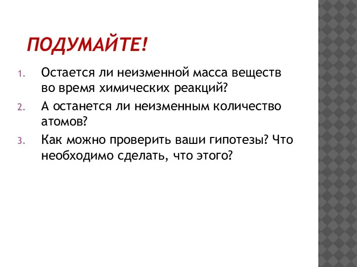 ПОДУМАЙТЕ! Остается ли неизменной масса веществ во время химических реакций? А останется