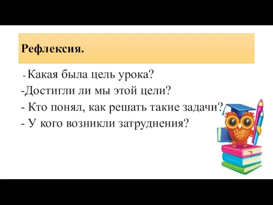 Рефлексия. - Какая была цель урока? -Достигли ли мы этой цели? -